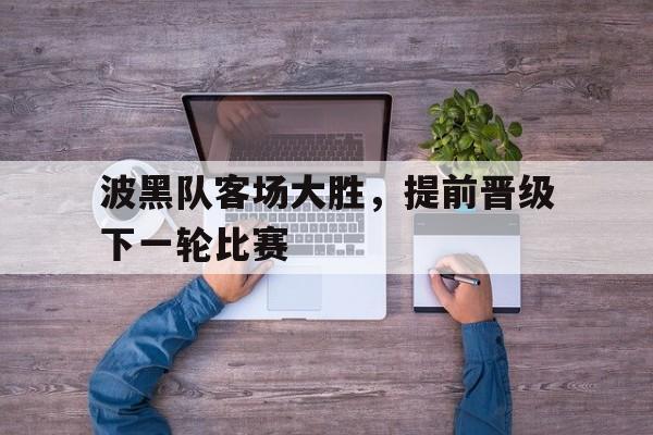 波黑队客场大胜，提前晋级下一轮比赛