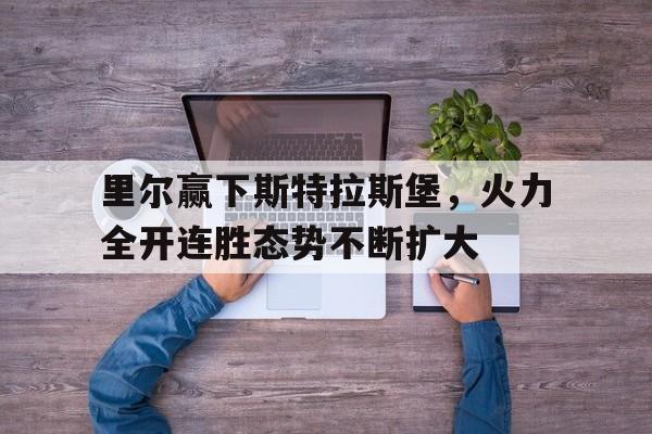 关于里尔赢下斯特拉斯堡，火力全开连胜态势不断扩大的信息