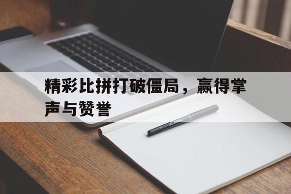 精彩比拼打破僵局，赢得掌声与赞誉