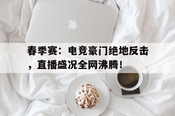 春季赛：电竞豪门绝地反击，直播盛况全网沸腾！